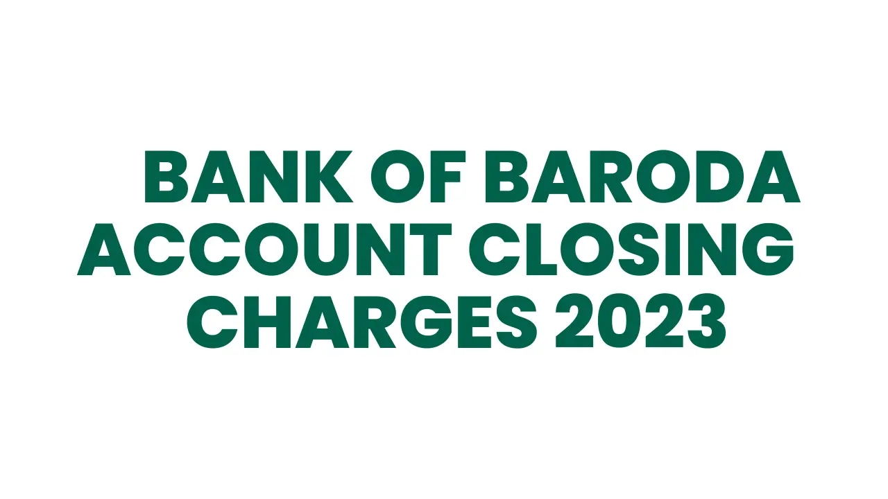 BANK OF BARODA ACCOUNT CLOSING CHARGES 2023