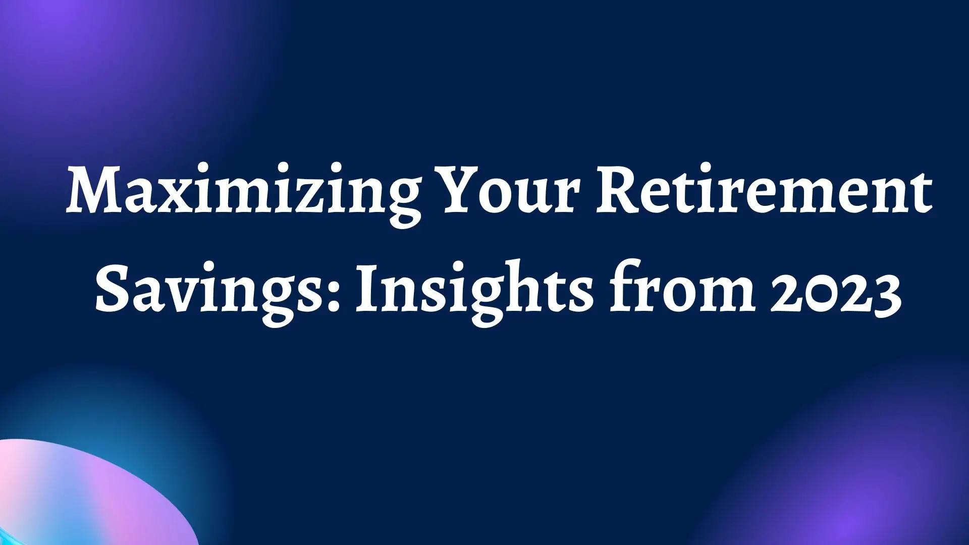 Maximizing Your Retirement Savings: Insights from 2023