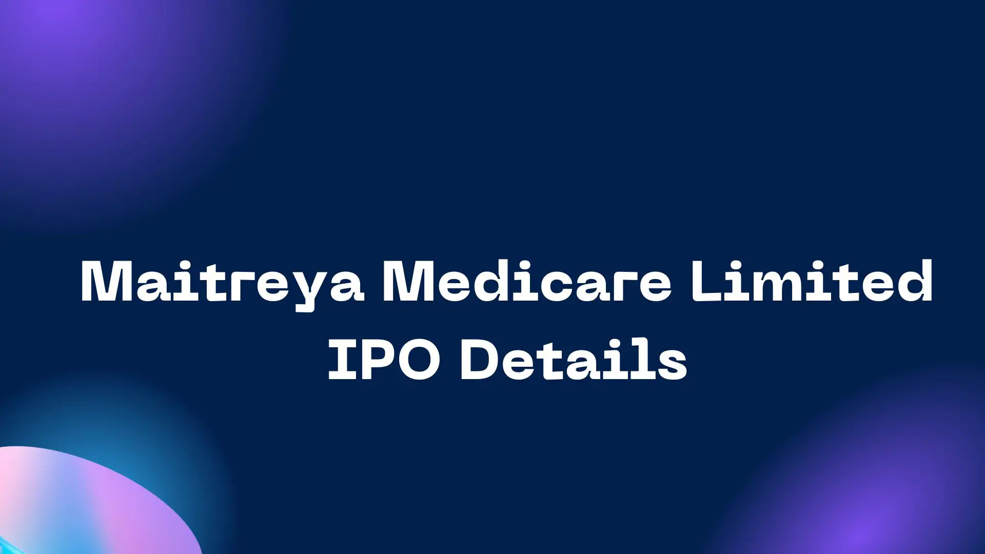 Maitreya Medicare Limited IPO Details