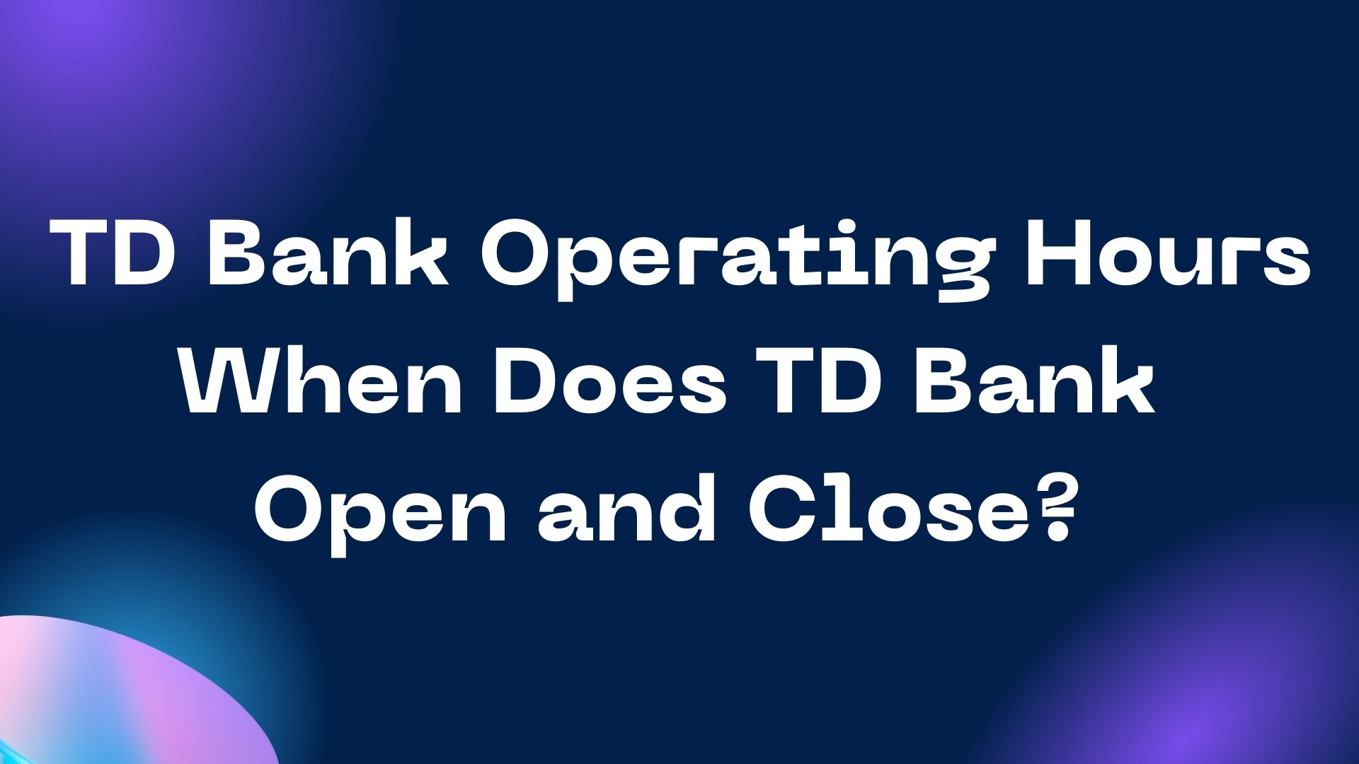 TD Bank Operating Hours: When Does TD Bank Open and Close?